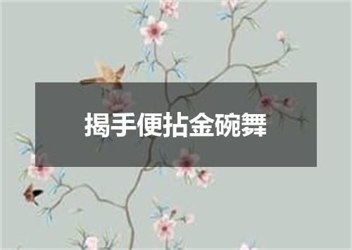 揭手便拈金碗舞