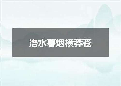 洛水暮烟横莽苍