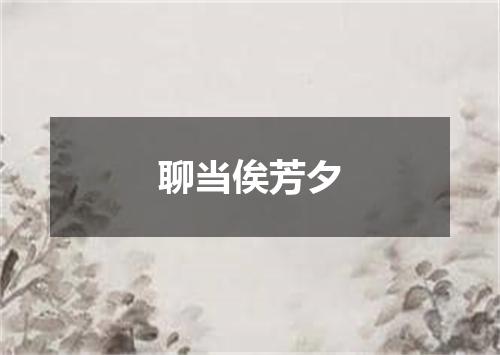 聊当俟芳夕