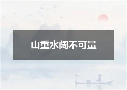 山重水阔不可量
