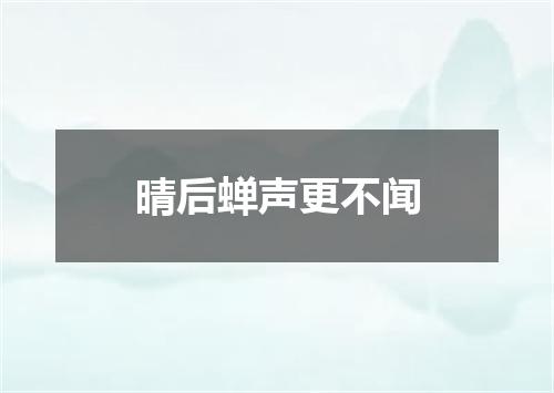 晴后蝉声更不闻