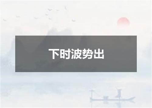下时波势出