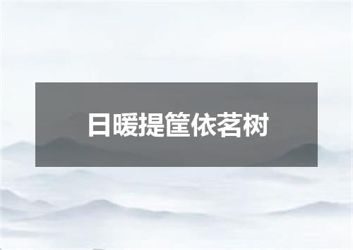 日暖提筐依茗树