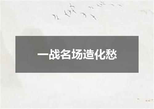 一战名场造化愁