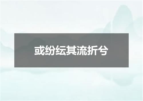 或纷纭其流折兮