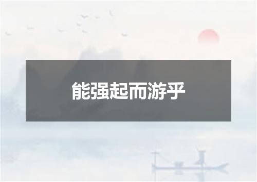 能强起而游乎