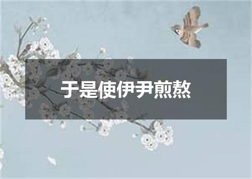 于是使伊尹煎熬