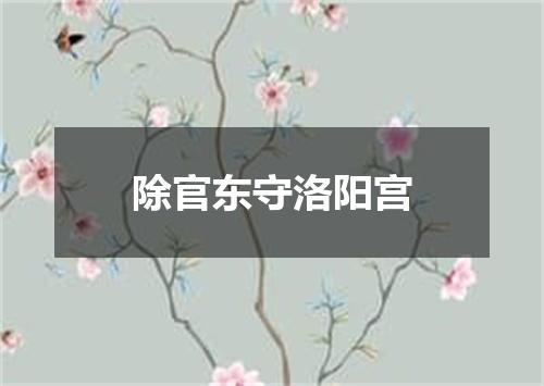 除官东守洛阳宫