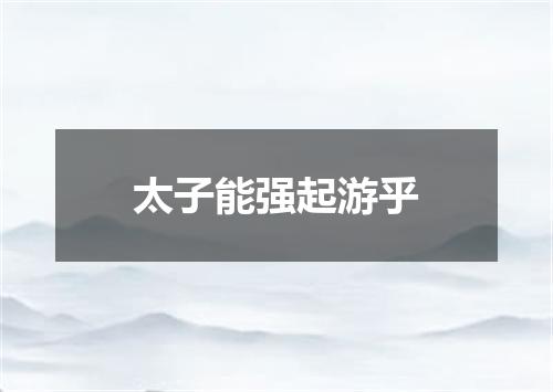 太子能强起游乎
