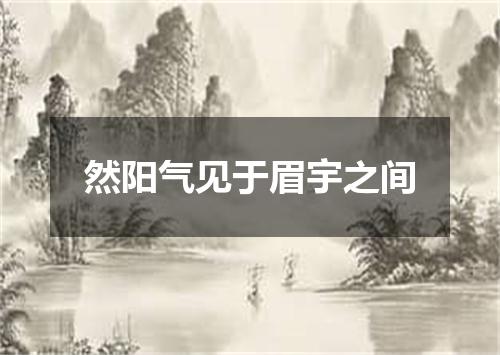 然阳气见于眉宇之间