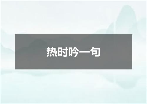 热时吟一句