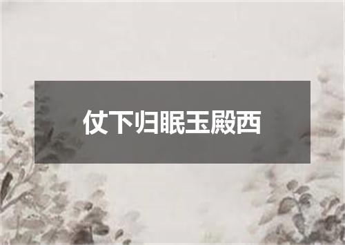 仗下归眠玉殿西