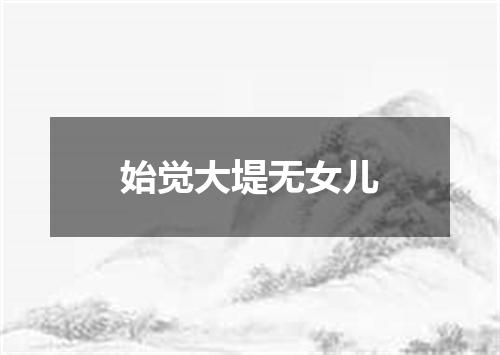 始觉大堤无女儿