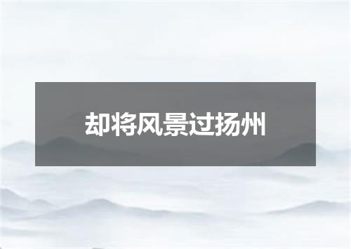 却将风景过扬州