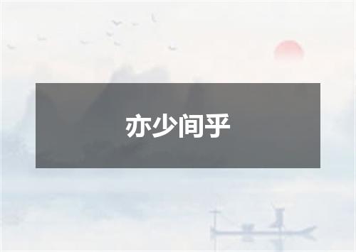 亦少间乎