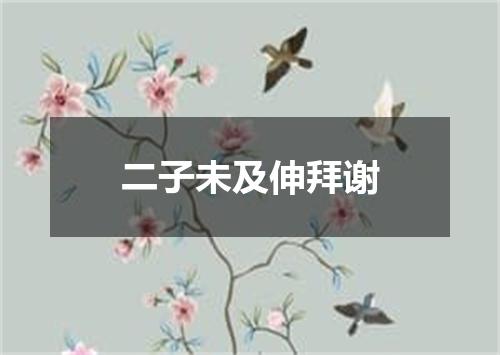 二子未及伸拜谢
