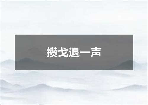 攒戈退一声