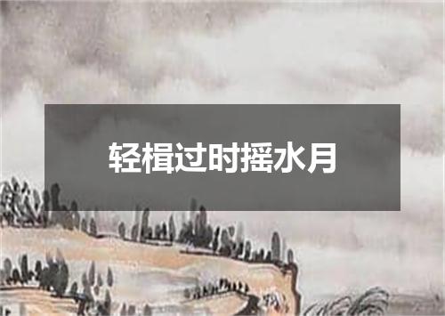 轻楫过时摇水月