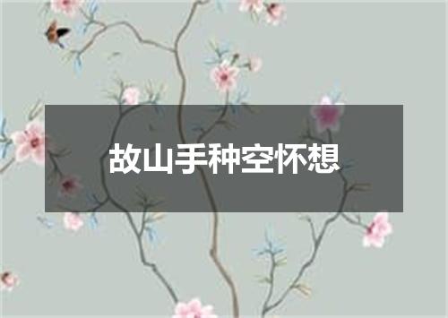 故山手种空怀想