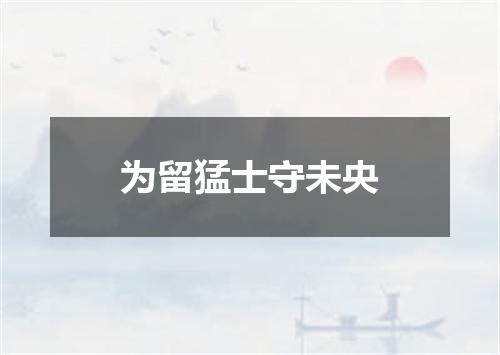 为留猛士守未央