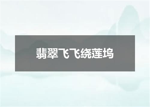 翡翠飞飞绕莲坞