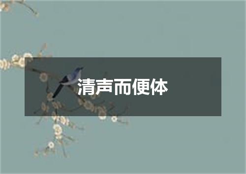 清声而便体