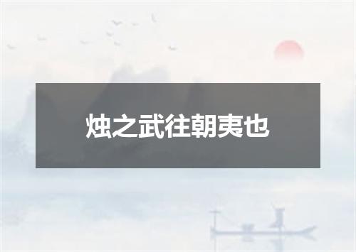 烛之武往朝夷也