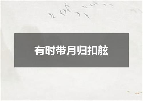 有时带月归扣舷