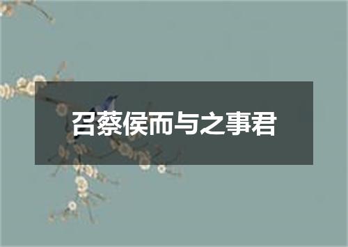 召蔡侯而与之事君