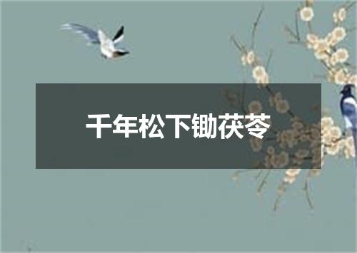 千年松下锄茯苓