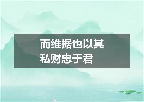 而维据也以其私财忠于君