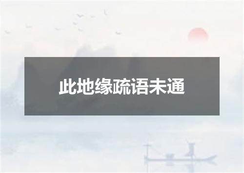 此地缘疏语未通