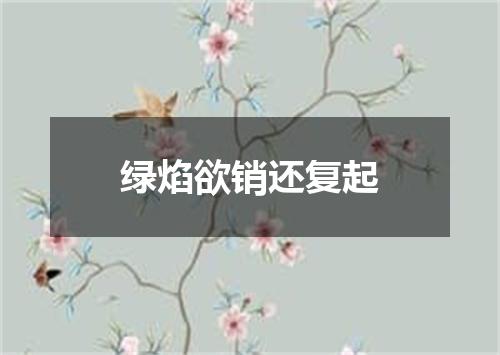 绿焰欲销还复起