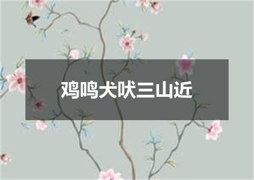 鸡鸣犬吠三山近