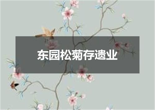 东园松菊存遗业