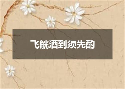 飞觥酒到须先酌