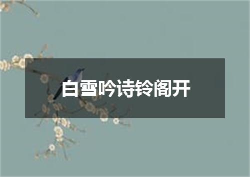 白雪吟诗铃阁开