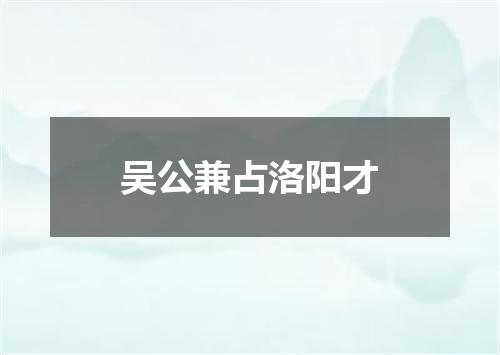 吴公兼占洛阳才