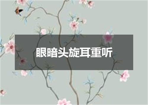 眼暗头旋耳重听