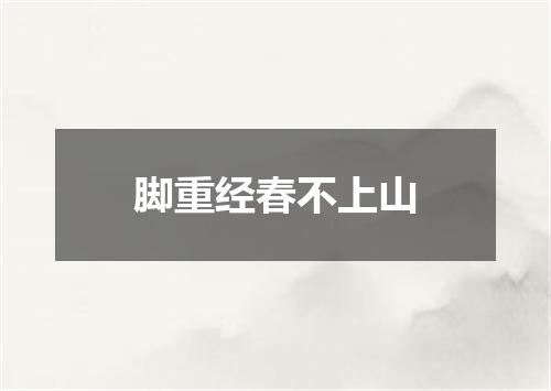 脚重经春不上山