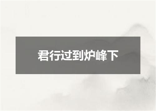 君行过到炉峰下