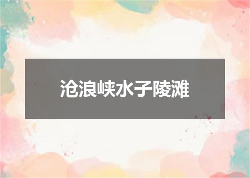 沧浪峡水子陵滩