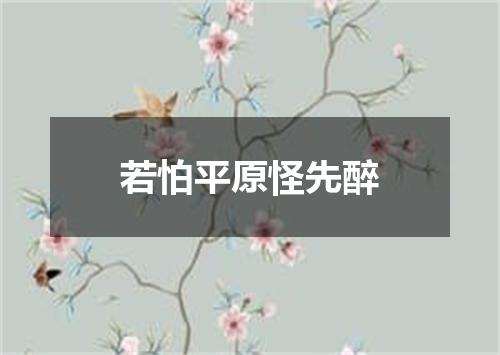 若怕平原怪先醉