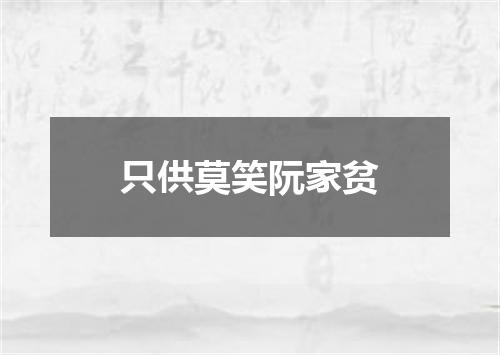 只供莫笑阮家贫