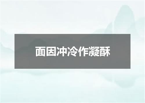 面因冲冷作凝酥