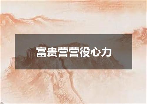 富贵营营役心力