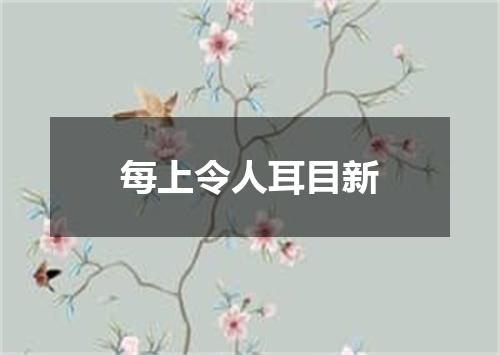 每上令人耳目新