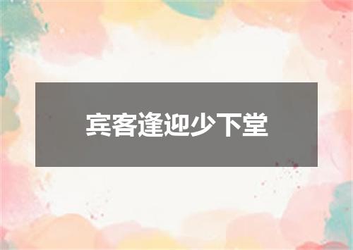 宾客逢迎少下堂
