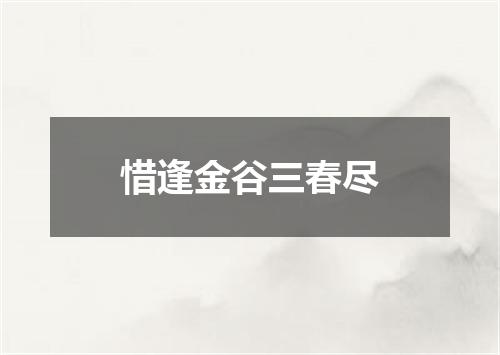 惜逢金谷三春尽