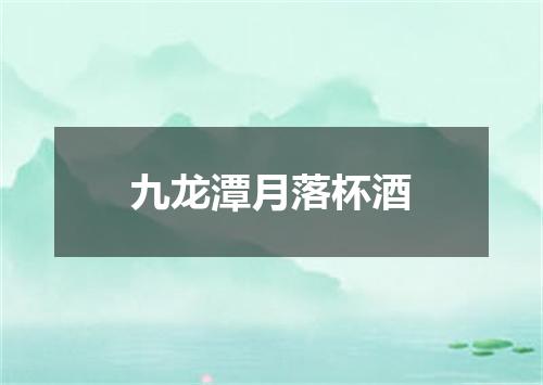 九龙潭月落杯酒